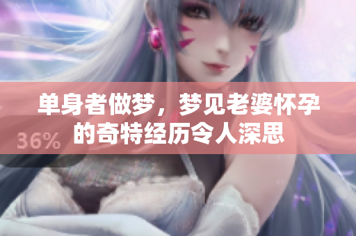 单身者做梦，梦见老婆怀孕的奇特经历令人深思