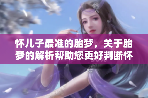 怀儿子最准的胎梦，关于胎梦的解析帮助您更好判断怀孕性别