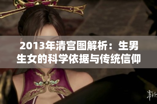 2013年清宫图解析：生男生女的科学依据与传统信仰探讨