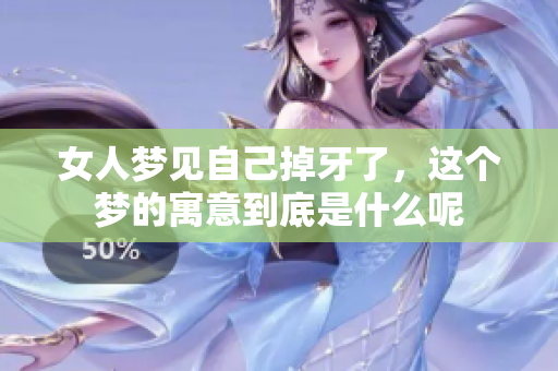 女人梦见自己掉牙了，这个梦的寓意到底是什么呢
