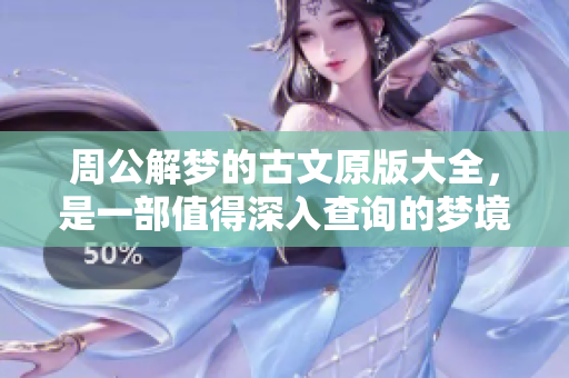 周公解梦的古文原版大全，是一部值得深入查询的梦境解析书籍
