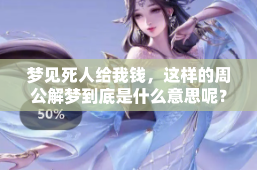 梦见死人给我钱，这样的周公解梦到底是什么意思呢？