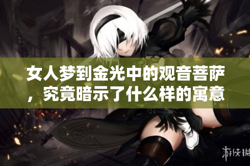 女人梦到金光中的观音菩萨，究竟暗示了什么样的寓意呢