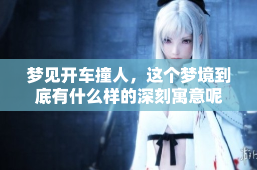 梦见开车撞人，这个梦境到底有什么样的深刻寓意呢