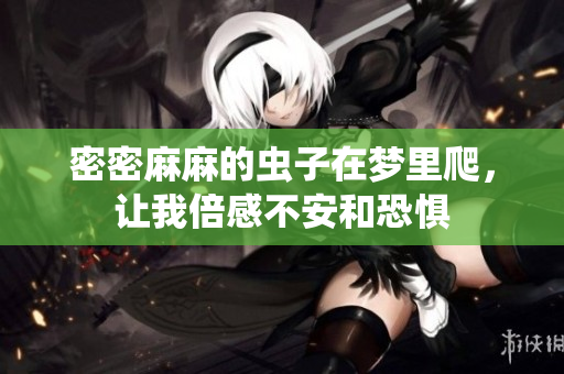 密密麻麻的虫子在梦里爬，让我倍感不安和恐惧