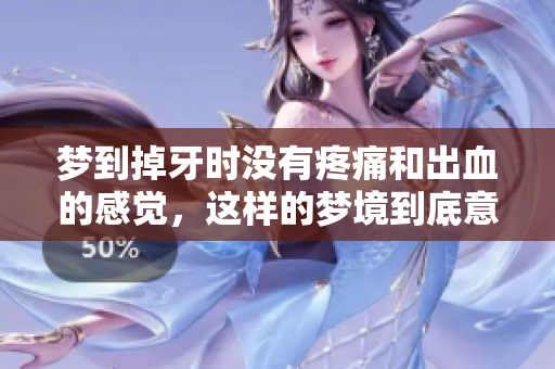 梦到掉牙时没有疼痛和出血的感觉，这样的梦境到底意味着什么呢