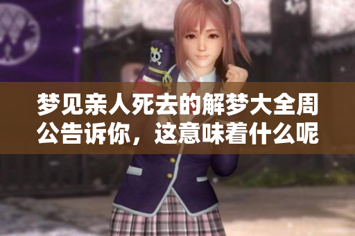 梦见亲人死去的解梦大全周公告诉你，这意味着什么呢