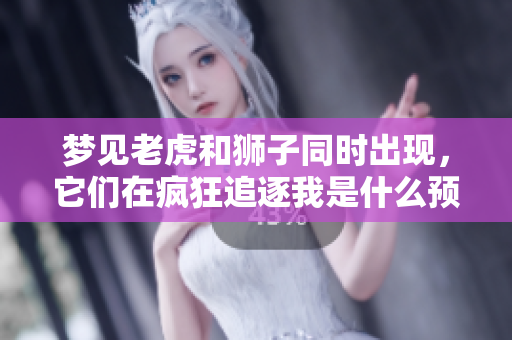 梦见老虎和狮子同时出现，它们在疯狂追逐我是什么预兆呢