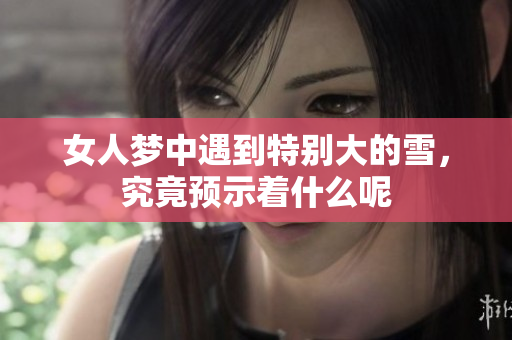 女人梦中遇到特别大的雪，究竟预示着什么呢