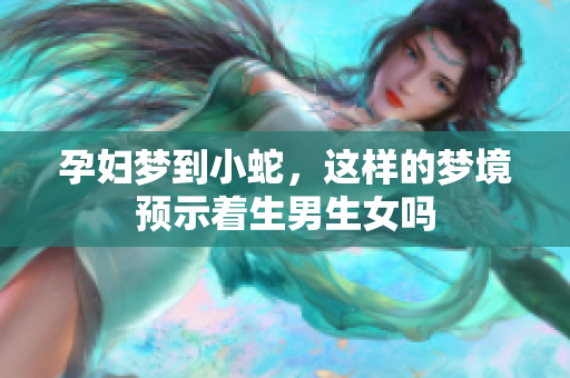 孕妇梦到小蛇，这样的梦境预示着生男生女吗