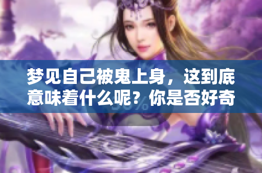 梦见自己被鬼上身，这到底意味着什么呢？你是否好奇其中的深意呢？