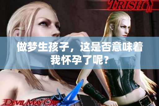 做梦生孩子，这是否意味着我怀孕了呢？