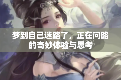 梦到自己迷路了，正在问路的奇妙体验与思考