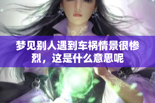 梦见别人遇到车祸情景很惨烈，这是什么意思呢