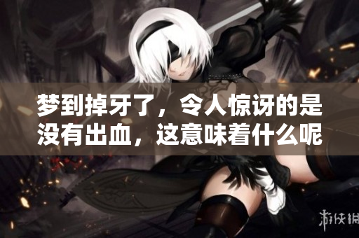 梦到掉牙了，令人惊讶的是没有出血，这意味着什么呢