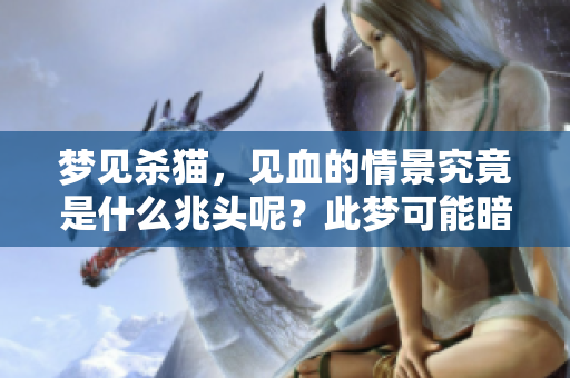 梦见杀猫，见血的情景究竟是什么兆头呢？此梦可能暗示什么含义？