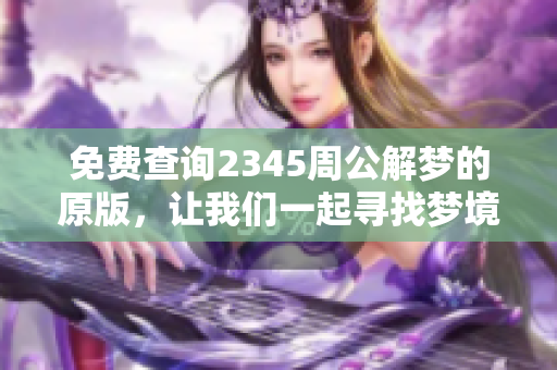 免费查询2345周公解梦的原版，让我们一起寻找梦境的深层意义