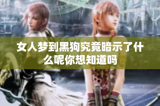 女人梦到黑狗究竟暗示了什么呢你想知道吗