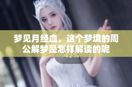 梦见月经血，这个梦境的周公解梦是怎样解读的呢