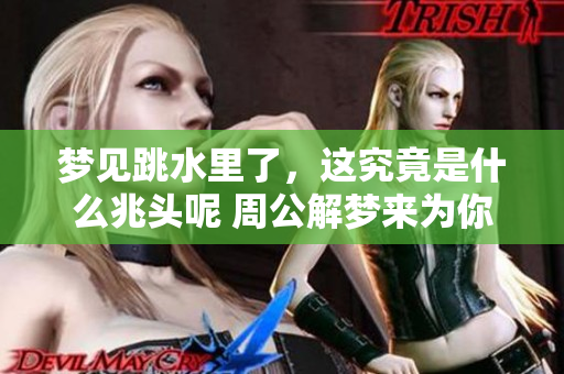 梦见跳水里了，这究竟是什么兆头呢 周公解梦来为你解析真相