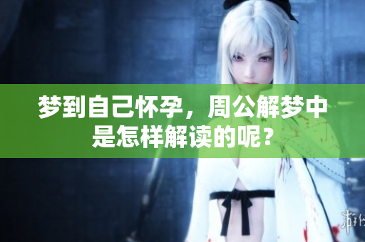 梦到自己怀孕，周公解梦中是怎样解读的呢？