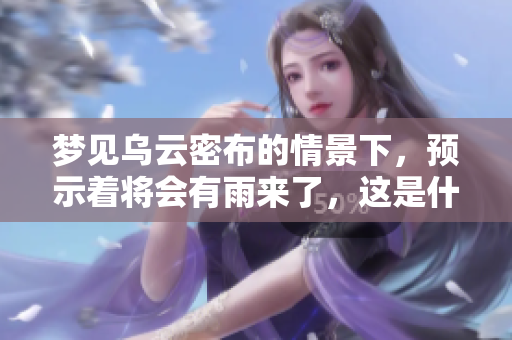 梦见乌云密布的情景下，预示着将会有雨来了，这是什么预兆呢