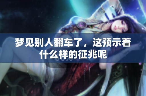 梦见别人翻车了，这预示着什么样的征兆呢