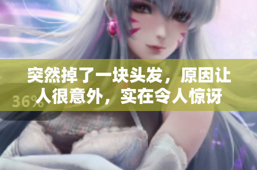 突然掉了一块头发，原因让人很意外，实在令人惊讶