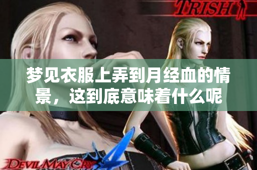 梦见衣服上弄到月经血的情景，这到底意味着什么呢