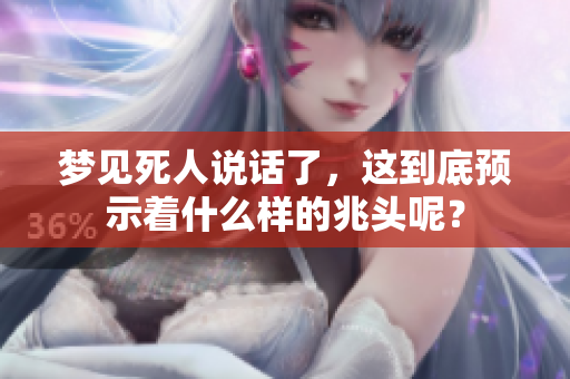 梦见死人说话了，这到底预示着什么样的兆头呢？