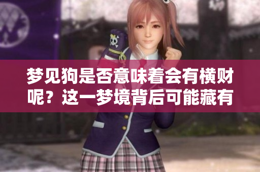 梦见狗是否意味着会有横财呢？这一梦境背后可能藏有什么含义呢