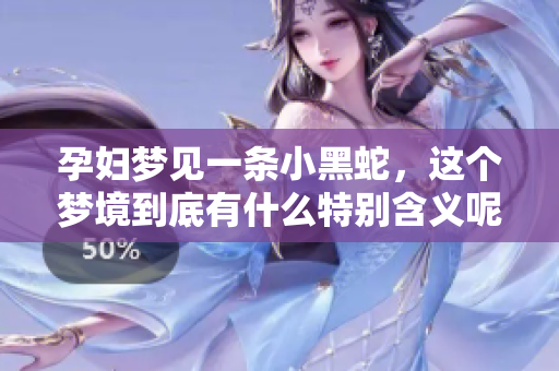 孕妇梦见一条小黑蛇，这个梦境到底有什么特别含义呢