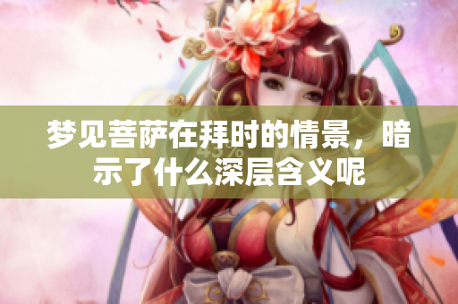 梦见菩萨在拜时的情景，暗示了什么深层含义呢