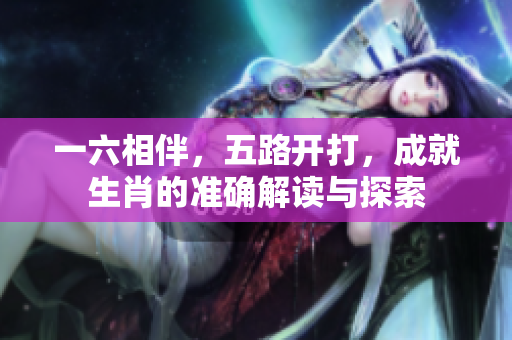 一六相伴，五路开打，成就生肖的准确解读与探索