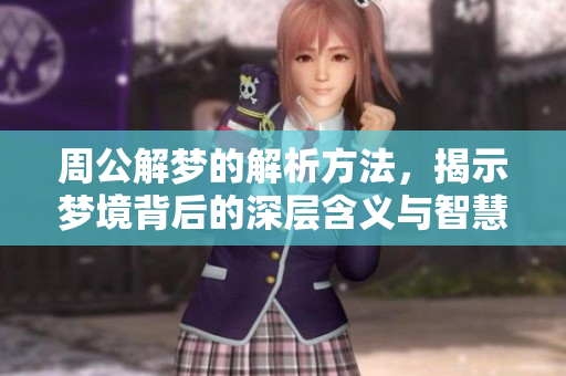 周公解梦的解析方法，揭示梦境背后的深层含义与智慧