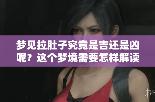 梦见拉肚子究竟是吉还是凶呢？这个梦境需要怎样解读呢？