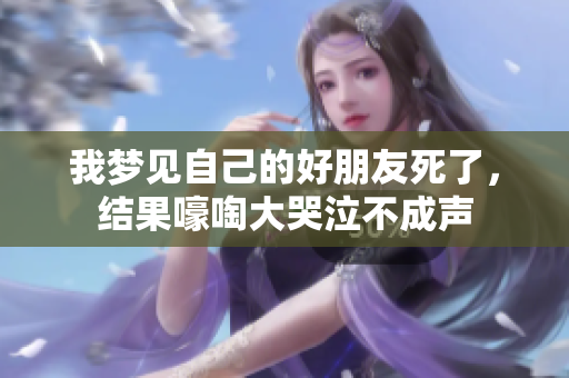 我梦见自己的好朋友死了，结果嚎啕大哭泣不成声