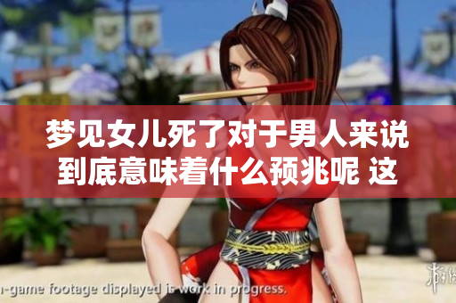 梦见女儿死了对于男人来说到底意味着什么预兆呢 这背后可能有更深层的解读