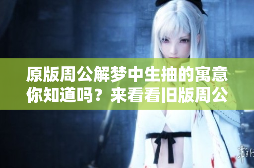 原版周公解梦中生抽的寓意你知道吗？来看看旧版周公解梦告诉我们的吧！
