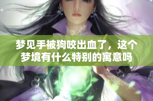 梦见手被狗咬出血了，这个梦境有什么特别的寓意吗