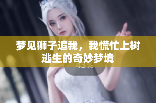 梦见狮子追我，我慌忙上树逃生的奇妙梦境