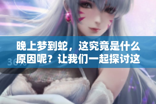 晚上梦到蛇，这究竟是什么原因呢？让我们一起探讨这个有趣的梦境现象。