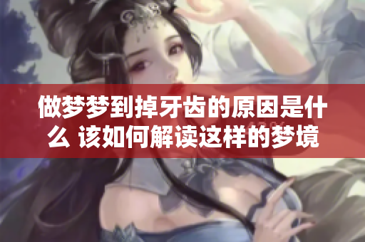 做梦梦到掉牙齿的原因是什么 该如何解读这样的梦境呢