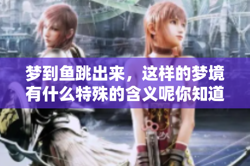 梦到鱼跳出来，这样的梦境有什么特殊的含义呢你知道吗