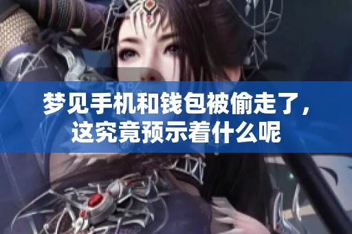 梦见手机和钱包被偷走了，这究竟预示着什么呢
