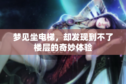 梦见坐电梯，却发现到不了楼层的奇妙体验