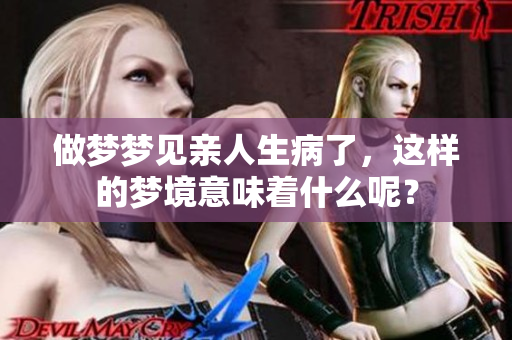 做梦梦见亲人生病了，这样的梦境意味着什么呢？