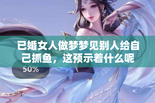 已婚女人做梦梦见别人给自己抓鱼，这预示着什么呢