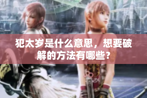 犯太岁是什么意思，想要破解的方法有哪些？