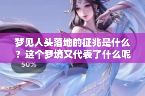 梦见人头落地的征兆是什么？这个梦境又代表了什么呢？